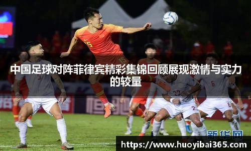 中国足球对阵菲律宾精彩集锦回顾展现激情与实力的较量