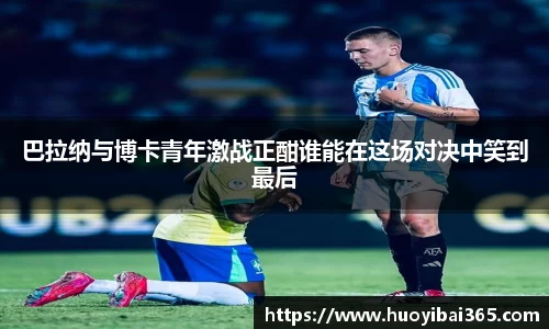 巴拉纳与博卡青年激战正酣谁能在这场对决中笑到最后