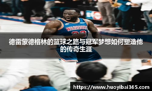 德雷蒙德格林的篮球之路与冠军梦想如何塑造他的传奇生涯